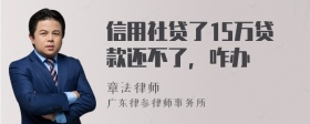 信用社贷了15万贷款还不了，咋办