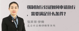 强制执行公证如何申请执行，需要满足什么条件？