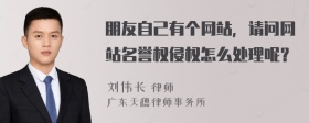 朋友自己有个网站，请问网站名誉权侵权怎么处理呢？