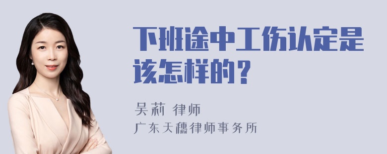 下班途中工伤认定是该怎样的？