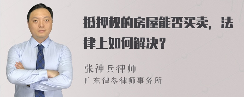 抵押权的房屋能否买卖，法律上如何解决？