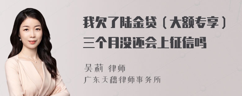 我欠了陆金贷（大额专享）三个月没还会上征信吗