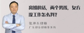 离婚的话，两个男孩，女方没工作怎么判？