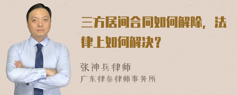 三方居间合同如何解除，法律上如何解决？