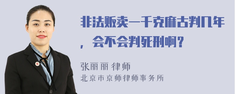 非法贩卖一千克麻古判几年，会不会判死刑啊？