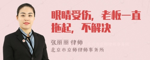 眼睛受伤，老板一直拖起，不解决