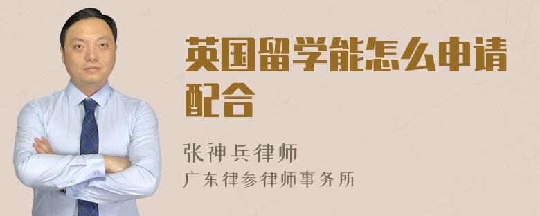 英国留学能怎么申请配合