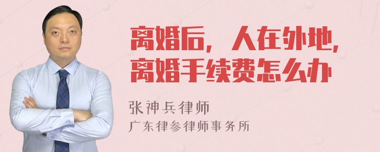 离婚后，人在外地，离婚手续费怎么办