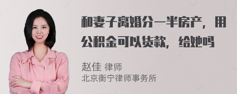 和妻子离婚分一半房产，用公积金可以货款，给她吗