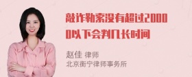 敲诈勒索没有超过20000以下会判几长时间