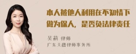 本人被他人利用在不知情下做为保人，是否负法律责任