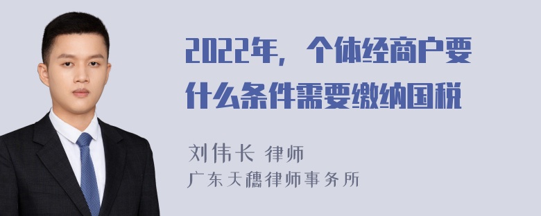 2022年，个体经商户要什么条件需要缴纳国税