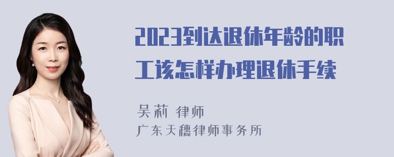 2023到达退休年龄的职工该怎样办理退休手续