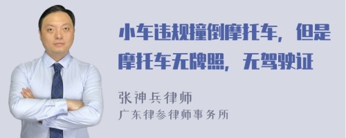 小车违规撞倒摩托车，但是摩托车无牌照，无驾驶证