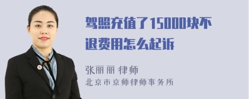 驾照充值了15000块不退费用怎么起诉