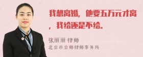 我想离婚，他要五万元才离，我给还是不给。