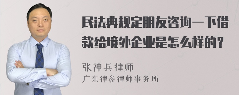 民法典规定朋友咨询一下借款给境外企业是怎么样的？