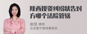 陕西投资纠纷状告对方哪个法院管辖