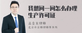 我想问一问怎么办理生产许可证