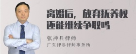 离婚后，放弃抚养权还能继续争取吗