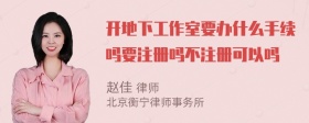 开地下工作室要办什么手续吗要注册吗不注册可以吗