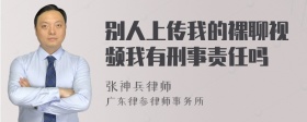 别人上传我的裸聊视频我有刑事责任吗