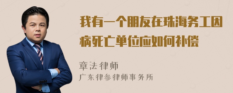 我有一个朋友在珠海务工因病死亡单位应如何补偿