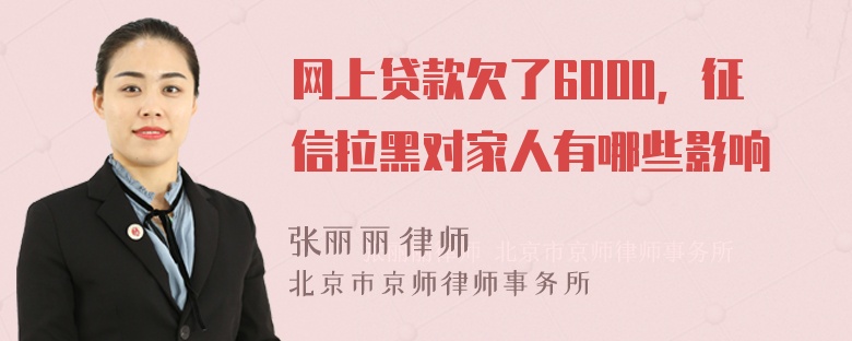 网上贷款欠了6000，征信拉黑对家人有哪些影响