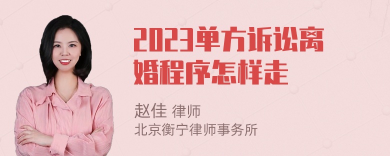 2023单方诉讼离婚程序怎样走