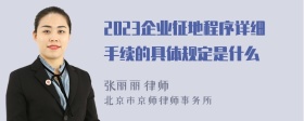 2023企业征地程序详细手续的具体规定是什么