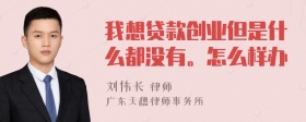 我想贷款创业但是什么都没有。怎么样办