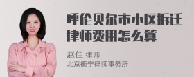 呼伦贝尔市小区拆迁律师费用怎么算