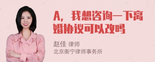 A，我想咨询一下离婚协议可以改吗