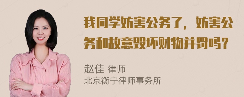 我同学妨害公务了，妨害公务和故意毁坏财物并罚吗？