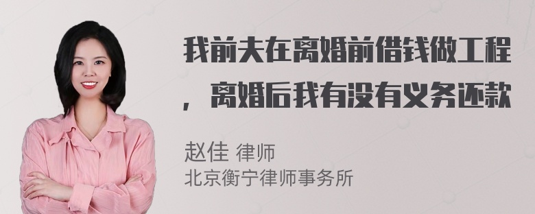 我前夫在离婚前借钱做工程，离婚后我有没有义务还款