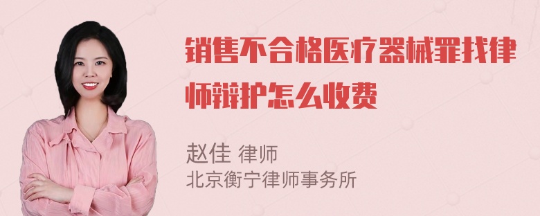 销售不合格医疗器械罪找律师辩护怎么收费