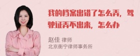 我的档案出错了怎么弄，驾驶证弄不出来，怎么办