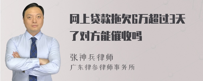 网上贷款拖欠6万超过3天了对方能催收吗