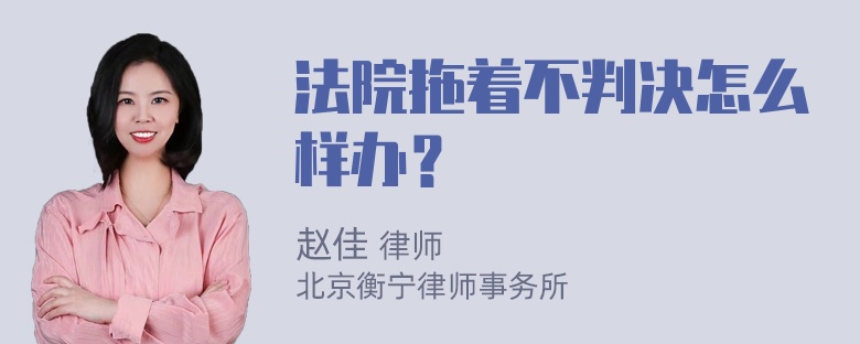 法院拖着不判决怎么样办？