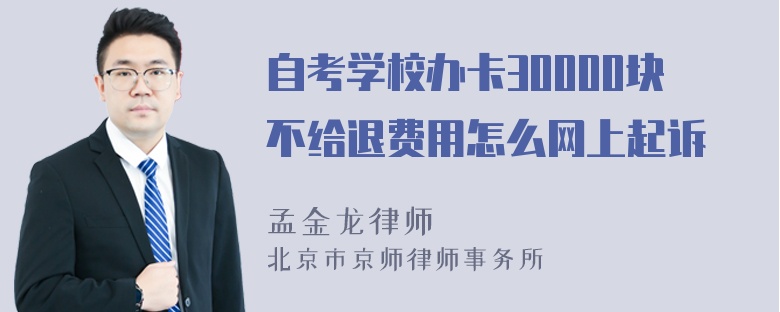 自考学校办卡30000块不给退费用怎么网上起诉