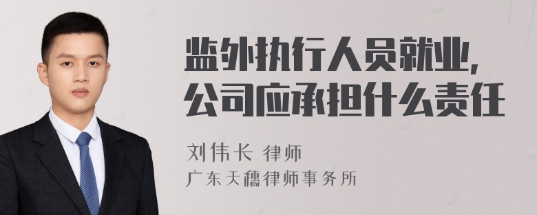 监外执行人员就业，公司应承担什么责任