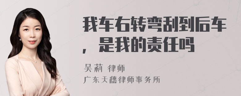 我车右转弯刮到后车，是我的责任吗