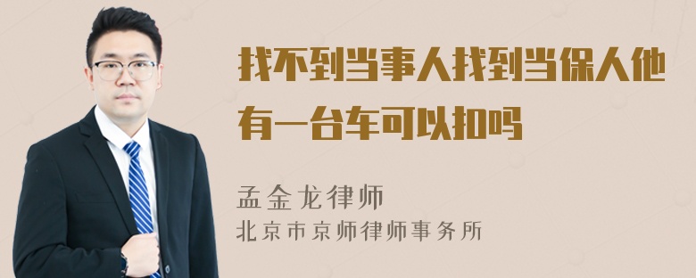 找不到当事人找到当保人他有一台车可以扣吗