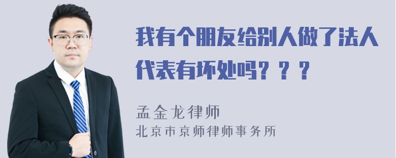 我有个朋友给别人做了法人代表有坏处吗？？？