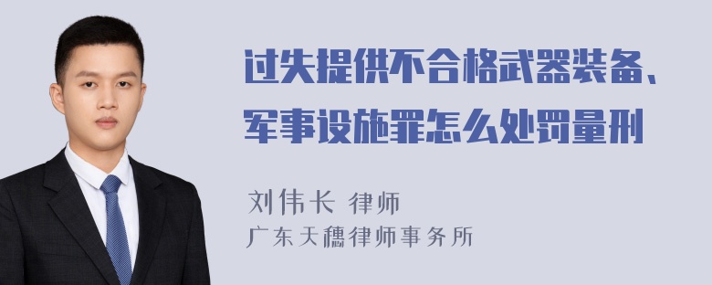 过失提供不合格武器装备、军事设施罪怎么处罚量刑