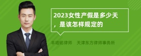 2023女性产假是多少天，是该怎样规定的