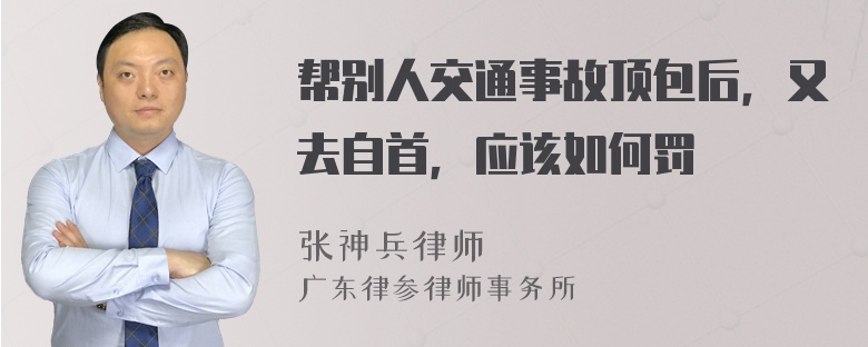 帮别人交通事故顶包后，又去自首，应该如何罚