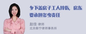 乡下盖房子工人摔伤，房东要承担多少责任