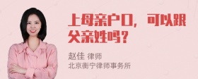 上母亲户口，可以跟父亲姓吗？