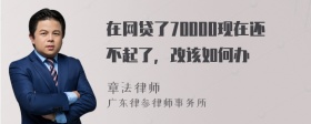 在网贷了70000现在还不起了，改该如何办